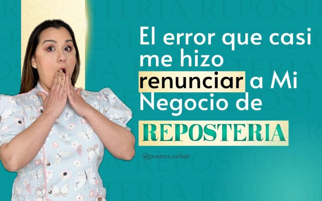 El error que casi me hizo renunciar a mi Negocio de Repostería