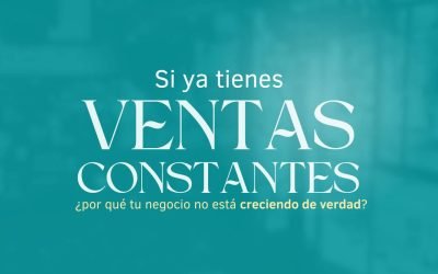 Si ya tienes ventas constantes … ¿por qué tu negocio no está creciendo de verdad?